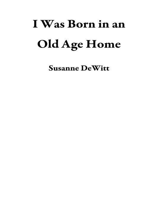 Title details for I Was Born in an Old Age Home by Susanne DeWitt - Available